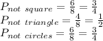P_{not \ square}=\frac{6}{8}=\frac{3}{4}   \\P_{not \ triangle}=\frac{4}{8}=\frac{1}{2}  \\P_{not \ circles}=\frac{6}{8}=\frac{3}{4}