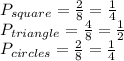 P_{square}=\frac{2}{8}=\frac{1}{4}   \\P_{triangle}=\frac{4}{8}=\frac{1}{2}  \\P_{circles}=\frac{2}{8}=\frac{1}{4}