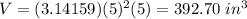 V=(3.14159)(5)^{2}(5)=392.70\ in^{3}