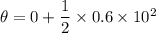 \theta = 0+\dfrac{1}{2}\times 0.6 \times 10^2