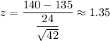 z=\dfrac{140-135}{\dfrac{24}{\sqrt{42}}}\approx1.35
