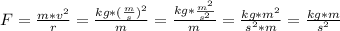 F =  \frac{m* v^{2} }{r} =\frac{kg* ( \frac{m}{s} )^{2} }{m} =\frac{kg* \frac{m^{2}}{s^{2}} }{m} = \frac{kg*m^{2}}{s^{2}*m } =\frac{kg*m}{s^{2} }