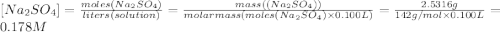 [Na_{2}SO_{4}]=\frac{moles(Na_{2}SO_{4})}{liters(solution)} =\frac{mass((Na_{2}SO_{4}))}{molarmass(moles(Na_{2}SO_{4}) \times 0.100L)} =\frac{2.5316g}{142g/mol\times 0.100L } =0.178M