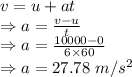 v=u+at\\\Rightarrow a=\frac{v-u}{t}\\\Rightarrow a=\frac{10000-0}{6\times 60}\\\Rightarrow a=27.78\ m/s^2