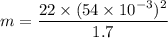m=\dfrac{22\times (54\times 10^{-3})^2}{1.7}