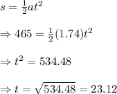 s=\frac{1}{2} at^2 \\  \\ \Rightarrow465=\frac{1}{2}(1.74)t^2 \\  \\ \Rightarrow t^2=534.48 \\  \\  \Rightarrow t=\sqrt{534.48}=23.12