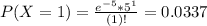 P(X = 1) = \frac{e^{-5}*5^{1}}{(1)!} = 0.0337