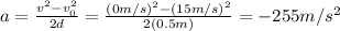 a=\frac{v^2-v_0^2}{2d}=\frac{(0m/s)^2-(15m/s)^2}{2(0.5m)}=-255m/s^2