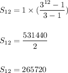 S_{12}=1\times (\dfrac{3^{12}-1}{3-1})\\\\\\S_{12}=\dfrac{531440}{2}\\\\\\S_{12}=265720