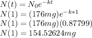 N(t) = N_{0}e^{-kt}\\ N(1) = (176mg)e^{-k*1}\\N(1)=(176mg)(0.87799)\\N(1)=154.52624 mg