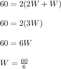60 = 2(2W + W)\\\\60 = 2(3W)\\\\60 = 6W\\\\W = \frac{60}{6}