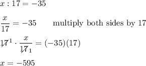 x:17=-35\\\\\dfrac{x}{17}=-35\qquad\text{multiply both sides by 17}\\\\17\!\!\!\!\!\diagup^1\cdot\dfrac{x}{17\!\!\!\!\!\diagup_1}=(-35)(17)\\\\x=-595