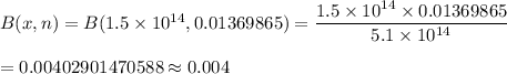 B(x,n) = B(1.5\times 10^{14}, 0.01369865) = \displaystyle\frac{1.5\times 10^{14}\times 0.01369865}{5.1\times 10^{14}}\\\\= 0.00402901470588 \approx 0.004