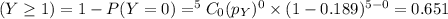 (Y\geq 1) = 1 - P(Y = 0) = ^{5}C_{0}(p_{Y})^{0}\times (1 - 0.189)^{5 - 0} = 0.651
