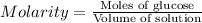 Molarity=\frac{\text{Moles of glucose}}{\text{Volume of solution}}