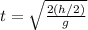 t=\sqrt{\frac{2(h/2)}{g} }