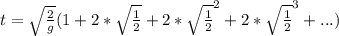 t=\sqrt{\frac{2}{g} }(1+2*\sqrt{\frac{1}{2} }+2*\sqrt{\frac{1}{2} } ^{2}+2*\sqrt{\frac{1}{2} } ^{3}+... )