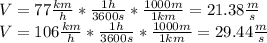 V= 77 \frac{km}{h}* \frac{1h}{3600 s} *\frac{1000m}{1 km} = 21.38 \frac{m}{s} \\V=106 \frac{km}{h}* \frac{1h}{3600 s} *\frac{1000m}{1 km} = 29.44 \frac{m}{s}