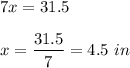 7x=31.5\\ \\x=\dfrac{31.5}{7}=4.5\ in