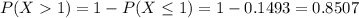 P(X  1) = 1 - P(X \leq 1) = 1 - 0.1493 = 0.8507