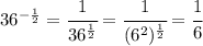 36^{- \frac{1}{2} }= \cfrac{1}{36^{ \frac{1}{2} }} = \cfrac{1}{(6^2)^{ \frac{1}{2} }} = \cfrac{1}{6}
