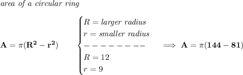 \bf \textit{area of a circular ring}\\\\&#10;A=\pi (R^2-r^2)\qquad &#10;\begin{cases}&#10;R=\textit{larger radius}\\&#10;r=\textit{smaller radius}\\&#10;--------\\&#10;R=12\\&#10;r=9&#10;\end{cases}\implies A=\pi (144-81)