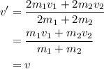\begin{aligned}v'&=\frac{{2{m_1}{v_1}+2{m_2}{v_2}}}{{2{m_1}+2{m_2}}}\\&=\frac{{{m_1}{v_1}+{m_2}{v_2}}}{{{m_1}+{m_2}}}\\&=v\\\end{gathered}