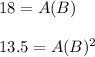 18=A(B)\\ \\ 13.5=A(B)^2