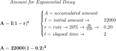 \bf \qquad \textit{Amount for Exponential Decay}\\\\&#10;A=I(1 - r)^t\qquad &#10;\begin{cases}&#10;A=\textit{accumulated amount}\\&#10;I=\textit{initial amount}\to &22000\\&#10;r=rate\to 20\%\to \frac{20}{100}\to &0.20\\&#10;t=\textit{elapsed time}\to &2\\&#10;\end{cases}&#10;\\\\\\&#10;A=22000(1-0.2)^2
