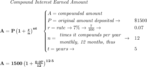 \bf \qquad \textit{Compound Interest Earned Amount}&#10;\\\\&#10;A=P\left(1+\frac{r}{n}\right)^{nt}&#10;\quad &#10;\begin{cases}&#10;A=\textit{compounded amount}\\&#10;P=\textit{original amount deposited}\to &\$1500\\&#10;r=rate\to7\%\to \frac{7}{100}\to &0.07\\&#10;n=&#10;\begin{array}{llll}&#10;\textit{times it compounds per year}\\&#10;\textit{monthly, 12 months, thus}&#10;\end{array}\to &12\\&#10;&#10;t=years\to &5&#10;\end{cases}&#10;\\\\\\&#10;A=1500\left(1+\frac{0.07}{12}\right)^{12\cdot 5}