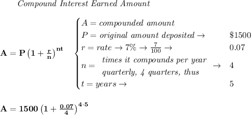 \bf \qquad \textit{Compound Interest Earned Amount}&#10;\\\\&#10;A=P\left(1+\frac{r}{n}\right)^{nt}&#10;\quad &#10;\begin{cases}&#10;A=\textit{compounded amount}\\&#10;P=\textit{original amount deposited}\to &\$1500\\&#10;r=rate\to7\%\to \frac{7}{100}\to &0.07\\&#10;n=&#10;\begin{array}{llll}&#10;\textit{times it compounds per year}\\&#10;\textit{quarterly, 4 quarters, thus}&#10;\end{array}\to &4\\&#10;&#10;t=years\to &5&#10;\end{cases}&#10;\\\\\\&#10;A=1500\left(1+\frac{0.07}{4}\right)^{4\cdot 5}