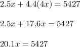 2.5x + 4.4 (4x) = 5427\\\\2.5x +17.6x = 5427\\\\20.1x=5427\\