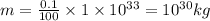m=\frac{0.1}{100}\times 1\times 10^{33}=10^{30} kg
