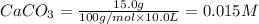 CaCO_3=\frac{15.0 g}{100 g/mol\times 10.0L}=0.015 M