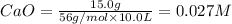 CaO=\frac{15.0 g}{56 g/mol\times 10.0L}=0.027 M