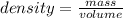 density = \frac{ mass}{volume}