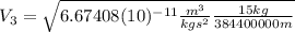 V_{3}=\sqrt{6.67408(10)^{-11}\frac{m^{3}}{kgs^{2}}\frac{15 kg}{384400000 m}}