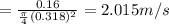 = \frac{0.16}{\frac{\pi}{4} (0.318)^2} = 2.015 m/s