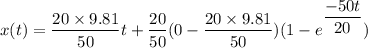 x(t) = \dfrac{20\times 9.81}{50}t+\dfrac{20}{50}(0- \dfrac{20\times 9.81}{50})(1-e^{\dfrac{-50t}{20}})