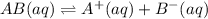 AB(aq)\rightleftharpoons A^+(aq)+B^-(aq)