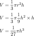 V=\dfrac{1}{3}\pi r^2h\\\\V=\dfrac{1}{3}\pi \dfrac{1}{9}h^2\times h\\\\V=\dfrac{1}{27}\pi h^3