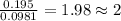 \frac{0.195}{0.0981}=1.98\approx 2
