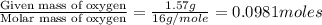 \frac{\text{Given mass of oxygen}}{\text{Molar mass of oxygen}}=\frac{1.57g}{16g/mole}=0.0981moles