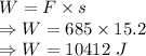 W=F\times s\\\Rightarrow W=685\times 15.2\\\Rightarrow W=10412\ J