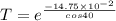 T  = e^{\frac{- 14.75 \times 10^{-2}}{cos 40}}