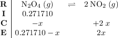 \begin{array}{c|ccc}\mathbf{R} & \mathrm{N_2O_4}\; (g) & \rightleftharpoons & 2\;\mathrm{NO_2}\;(g)\\\mathbf{I} & 0.271710 & & \\ \mathbf{C} & -x & & +2\;x \\\mathbf{E} & 0.271710 -x & & 2x\end{array}
