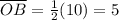 \overline{OB} = \frac{1}{2}(10) = 5