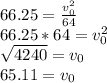 66.25=\frac{v_0^{2} }{64} \\ 66.25*64=v_0^{2} \\ \sqrt{4240} =v_0\\65.11=v_0