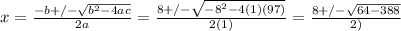 x=\frac{-b+/-\sqrt{b^2-4ac} }{2a} =\frac{8+/-\sqrt{-8^2-4(1)(97)} }{2(1)}=\frac{8+/-\sqrt{64-388} }{2)}