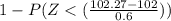 1 - P(Z < (\frac{102.27 - 102}{0.6}))